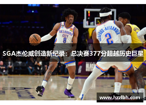 SGA杰伦威创造新纪录：总决赛377分超越历史巨星