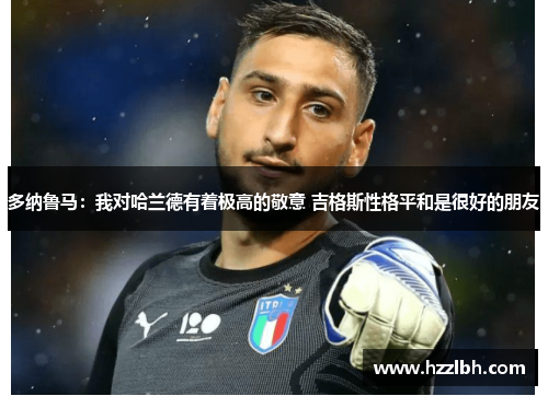 多纳鲁马：我对哈兰德有着极高的敬意 吉格斯性格平和是很好的朋友