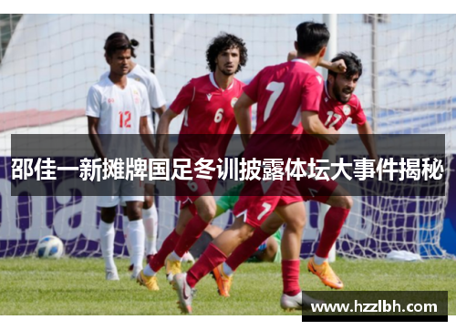邵佳一新摊牌国足冬训披露体坛大事件揭秘