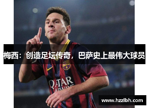 梅西：创造足坛传奇，巴萨史上最伟大球员